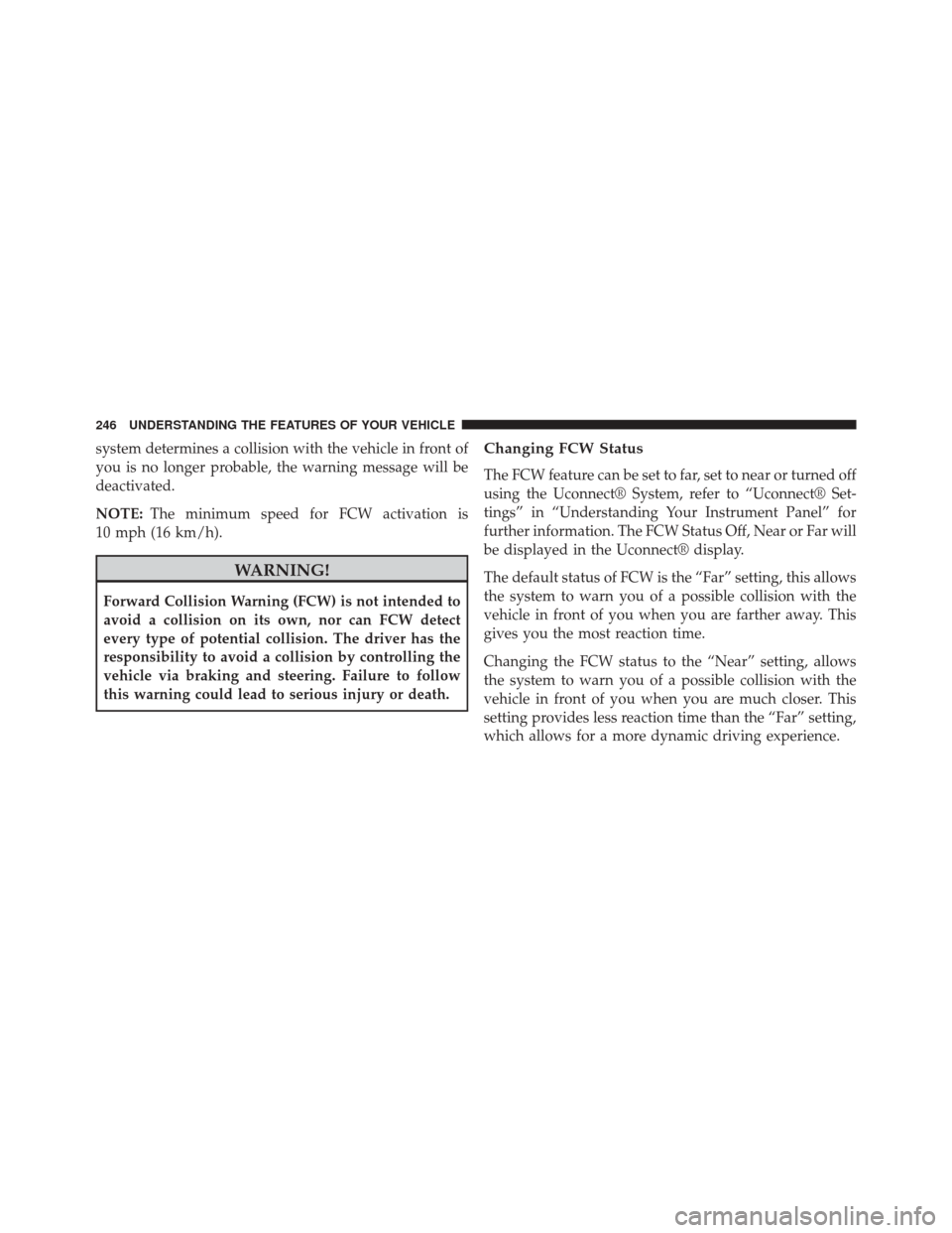 CHRYSLER 300 2014 2.G Owners Manual system determines a collision with the vehicle in front of
you is no longer probable, the warning message will be
deactivated.
NOTE:The minimum speed for FCW activation is
10 mph (16 km/h).
WARNING!
F CHRYSLER 300 2014 2.G Owners Manual system determines a collision with the vehicle in front of
you is no longer probable, the warning message will be
deactivated.
NOTE:The minimum speed for FCW activation is
10 mph (16 km/h).
WARNING!
F
