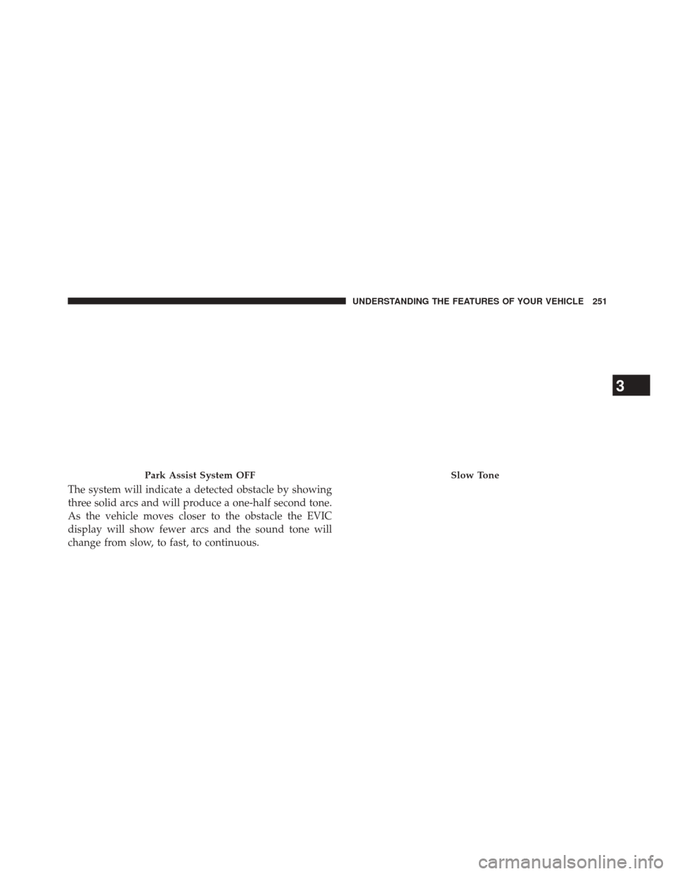 CHRYSLER 300 2014 2.G Owners Manual The system will indicate a detected obstacle by showing
three solid arcs and will produce a one-half second tone.
As the vehicle moves closer to the obstacle the EVIC
display will show fewer arcs and 