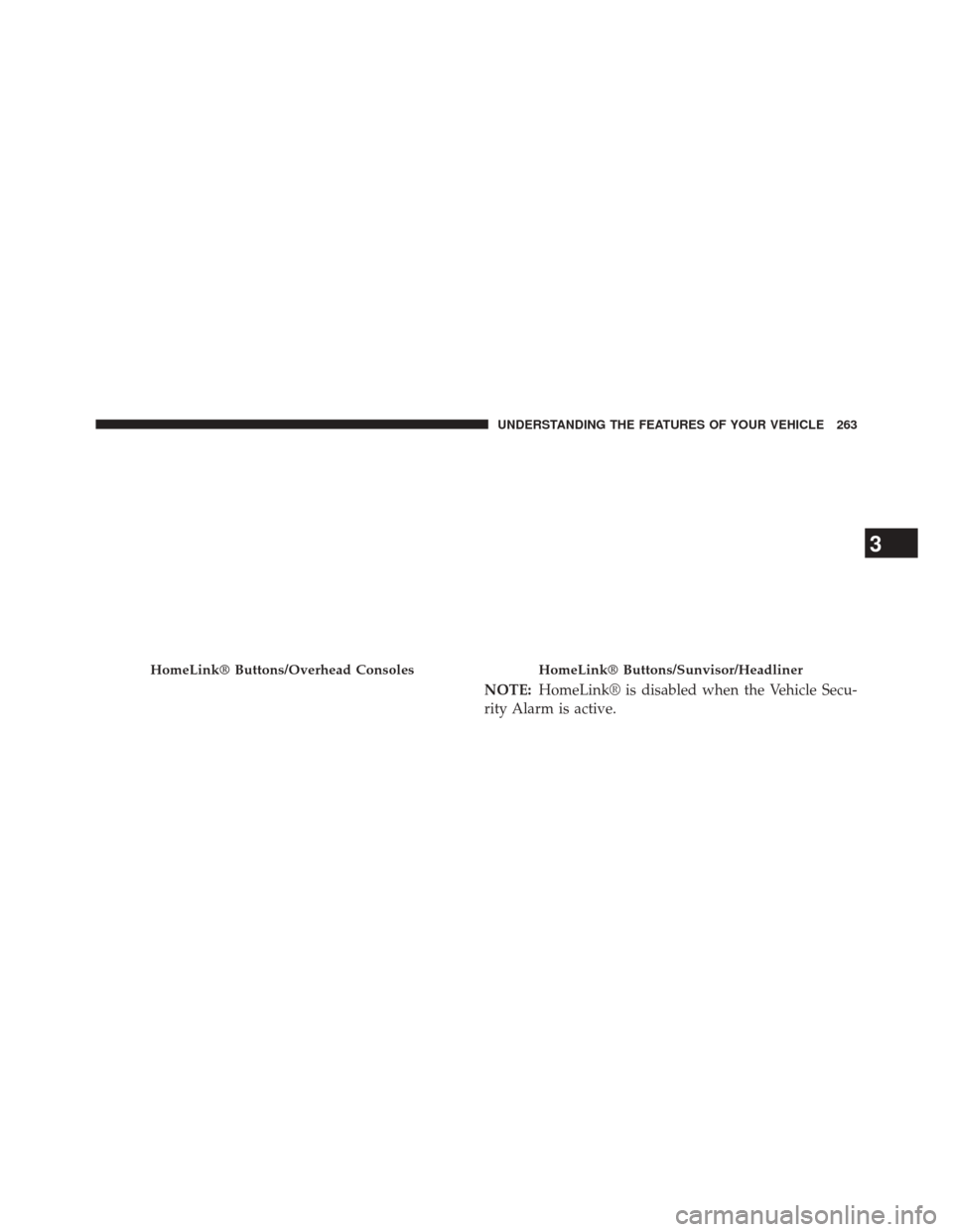 CHRYSLER 300 2014 2.G Owners Manual NOTE:HomeLink® is disabled when the Vehicle Secu-
rity Alarm is active.
HomeLink® Buttons/Overhead ConsolesHomeLink® Buttons/Sunvisor/Headliner
3
UNDERSTANDING THE FEATURES OF YOUR VEHICLE 263 