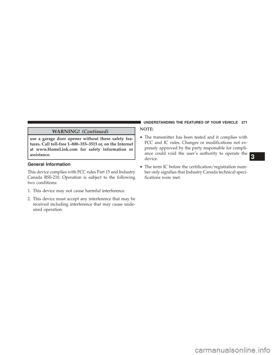 CHRYSLER 300 2014 2.G Owners Manual WARNING!(Continued)
use a garage door opener without these safety fea-
tures. Call toll-free 1–800–355–3515 or, on the Internet
at www.HomeLink.com for safety information or
assistance.
General 