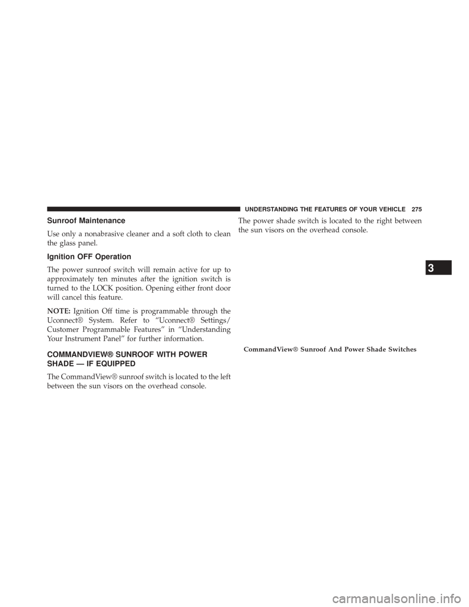 CHRYSLER 300 2014 2.G Owners Manual Sunroof Maintenance
Use only a nonabrasive cleaner and a soft cloth to clean
the glass panel.
Ignition OFF Operation
The power sunroof switch will remain active for up to
approximately ten minutes aft