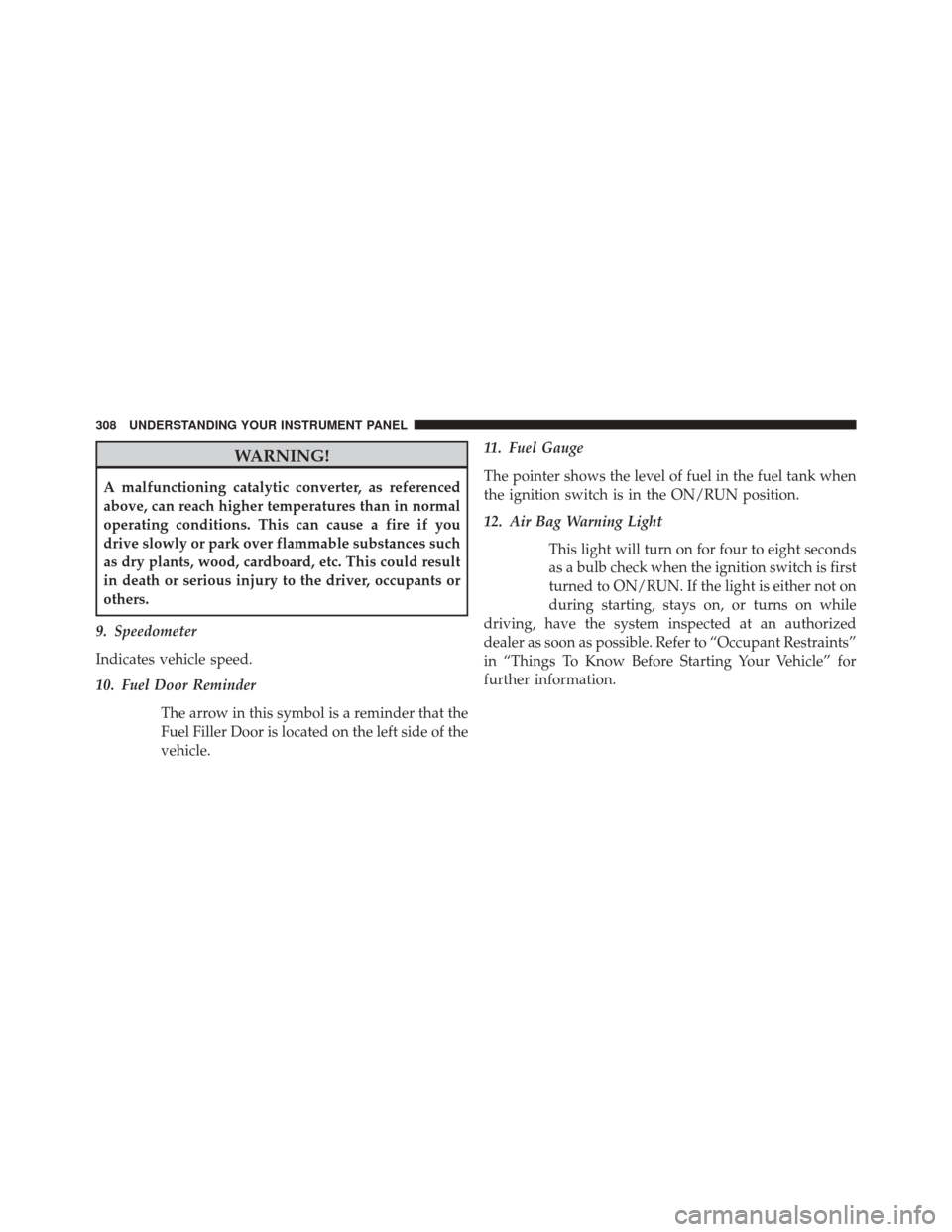 CHRYSLER 300 2014 2.G Owners Manual WARNING!
A malfunctioning catalytic converter, as referenced
above, can reach higher temperatures than in normal
operating conditions. This can cause a fire if you
drive slowly or park over flammable CHRYSLER 300 2014 2.G Owners Manual WARNING!
A malfunctioning catalytic converter, as referenced
above, can reach higher temperatures than in normal
operating conditions. This can cause a fire if you
drive slowly or park over flammable