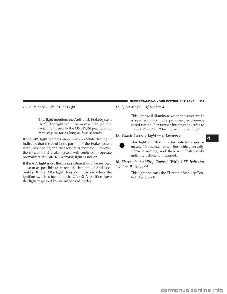 CHRYSLER 300 2014 2.G Owners Manual 13. Anti-Lock Brake (ABS) LightThis light monitors the Anti-Lock Brake System
(ABS). The light will turn on when the ignition
switch is turned to the ON/RUN position and
may stay on for as long as fou CHRYSLER 300 2014 2.G Owners Manual 13. Anti-Lock Brake (ABS) LightThis light monitors the Anti-Lock Brake System
(ABS). The light will turn on when the ignition
switch is turned to the ON/RUN position and
may stay on for as long as fou