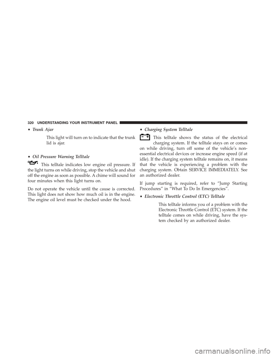CHRYSLER 300 2014 2.G Owners Manual •Trunk Ajar
This light will turn on to indicate that the trunk
lid is ajar.
• Oil Pressure Warning Telltale
This telltale indicates low engine oil pressure. If
the light turns on while driving, st CHRYSLER 300 2014 2.G Owners Manual •Trunk Ajar
This light will turn on to indicate that the trunk
lid is ajar.
• Oil Pressure Warning Telltale
This telltale indicates low engine oil pressure. If
the light turns on while driving, st