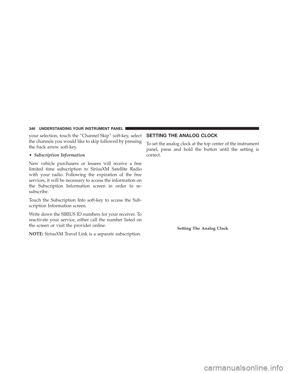 CHRYSLER 300 2014 2.G Owners Manual your selection, touch the “Channel Skip” soft-key, select
the channels you would like to skip followed by pressing
the back arrow soft-key.
•Subscription Information
New vehicle purchasers or le