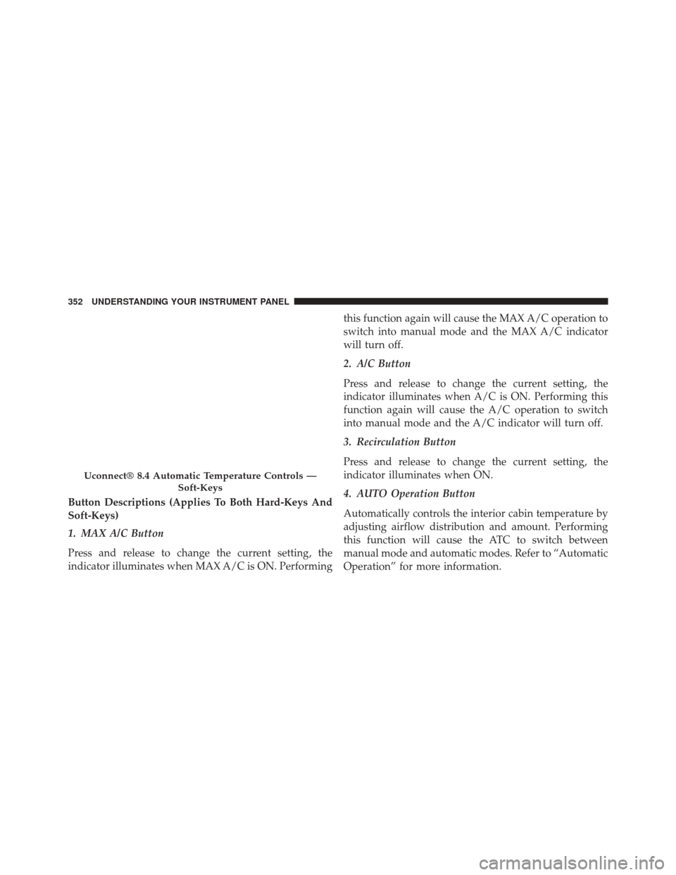 CHRYSLER 300 2014 2.G Owners Manual Button Descriptions (Applies To Both Hard-Keys And
Soft-Keys)
1. MAX A/C Button
Press and release to change the current setting, the
indicator illuminates when MAX A/C is ON. Performingthis function a CHRYSLER 300 2014 2.G Owners Manual Button Descriptions (Applies To Both Hard-Keys And
Soft-Keys)
1. MAX A/C Button
Press and release to change the current setting, the
indicator illuminates when MAX A/C is ON. Performingthis function a