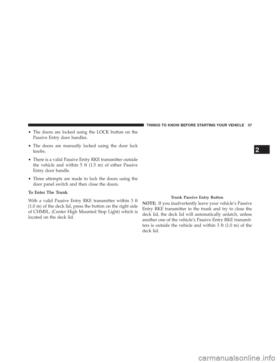 CHRYSLER 300 2014 2.G Owners Manual •The doors are locked using the LOCK button on the
Passive Entry door handles.
• The doors are manually locked using the door lock
knobs.
• There is a valid Passive Entry RKE transmitter outside
