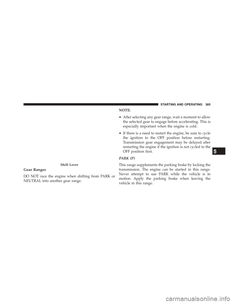 CHRYSLER 300 2014 2.G Owners Manual Gear Ranges
DO NOT race the engine when shifting from PARK or
NEUTRAL into another gear range.NOTE:
•
After selecting any gear range, wait a moment to allow
the selected gear to engage before accele