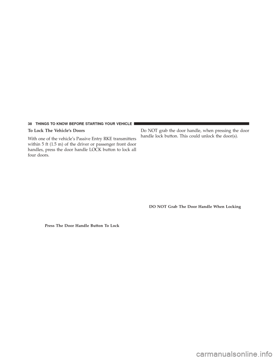 CHRYSLER 300 2014 2.G Owners Manual To Lock The Vehicle’s Doors
With one of the vehicle’s Passive Entry RKE transmitters
within 5 ft (1.5 m) of the driver or passenger front door
handles, press the door handle LOCK button to lock al