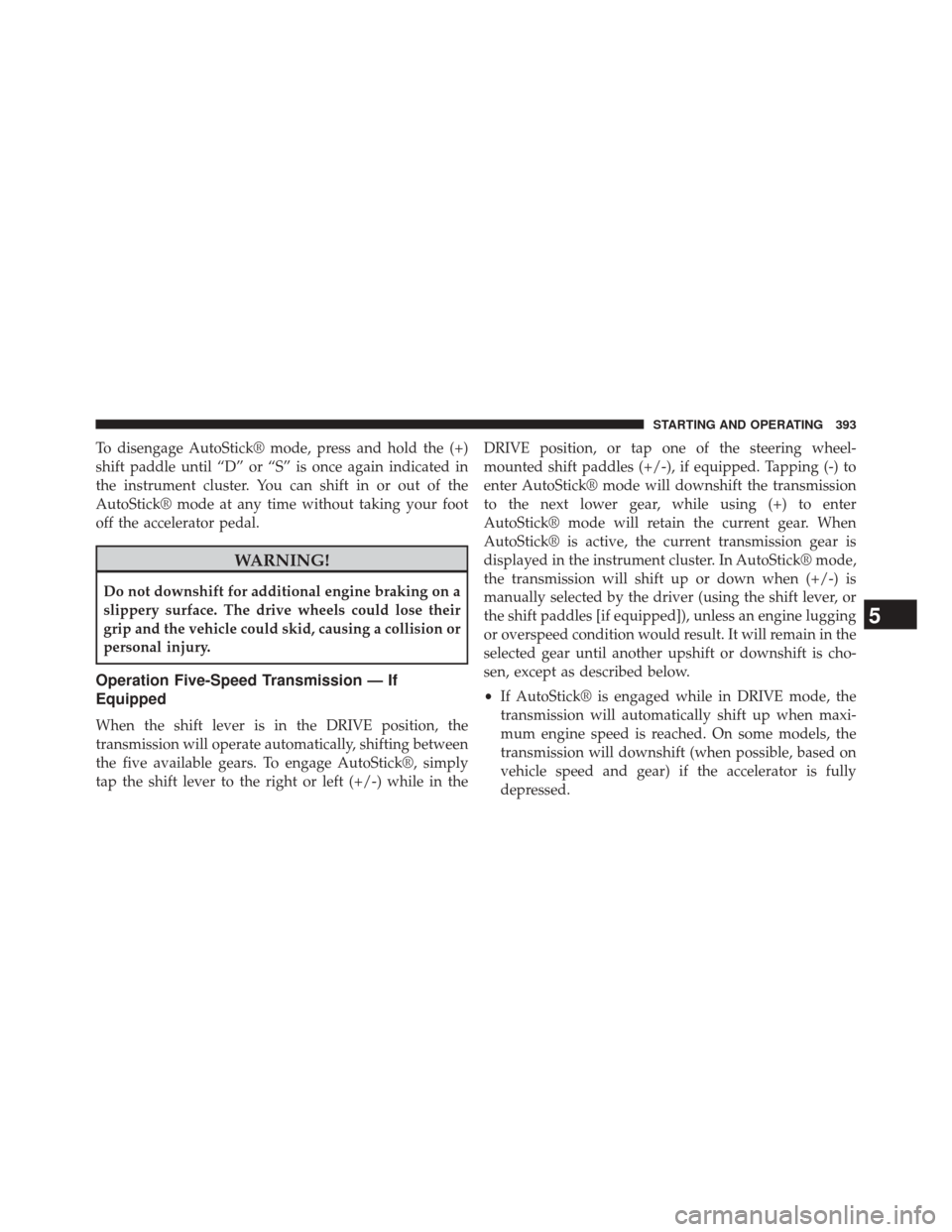 CHRYSLER 300 2014 2.G Owners Manual To disengage AutoStick® mode, press and hold the (+)
shift paddle until “D” or “S” is once again indicated in
the instrument cluster. You can shift in or out of the
AutoStick® mode at any ti CHRYSLER 300 2014 2.G Owners Manual To disengage AutoStick® mode, press and hold the (+)
shift paddle until “D” or “S” is once again indicated in
the instrument cluster. You can shift in or out of the
AutoStick® mode at any ti