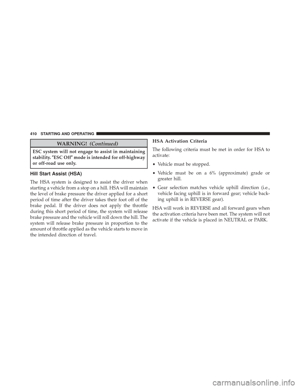 CHRYSLER 300 2014 2.G Owners Manual WARNING!(Continued)
ESC system will not engage to assist in maintaining
stability.ESC Off mode is intended for off-highway
or off-road use only.
Hill Start Assist (HSA)
The HSA system is designed to CHRYSLER 300 2014 2.G Owners Manual WARNING!(Continued)
ESC system will not engage to assist in maintaining
stability.ESC Off mode is intended for off-highway
or off-road use only.
Hill Start Assist (HSA)
The HSA system is designed to