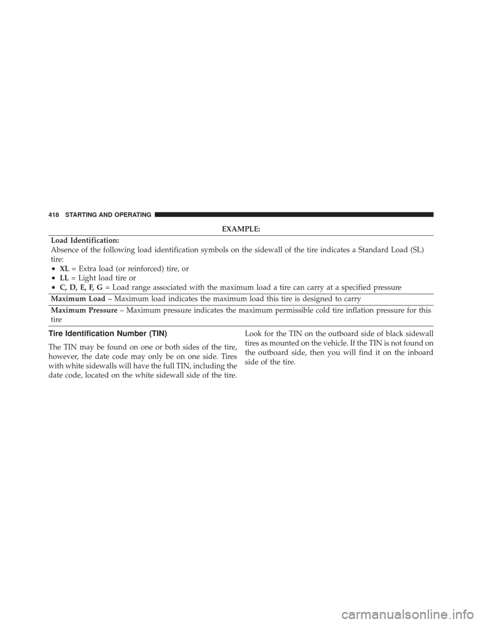 CHRYSLER 300 2014 2.G Owners Manual EXAMPLE:
Load Identification:
Absence of the following load identification symbols on the sidewall of the tire indicates a Standard Load (SL)
tire:
•XL = Extra load (or reinforced) tire, or
•LL= L CHRYSLER 300 2014 2.G Owners Manual EXAMPLE:
Load Identification:
Absence of the following load identification symbols on the sidewall of the tire indicates a Standard Load (SL)
tire:
•XL = Extra load (or reinforced) tire, or
•LL= L
