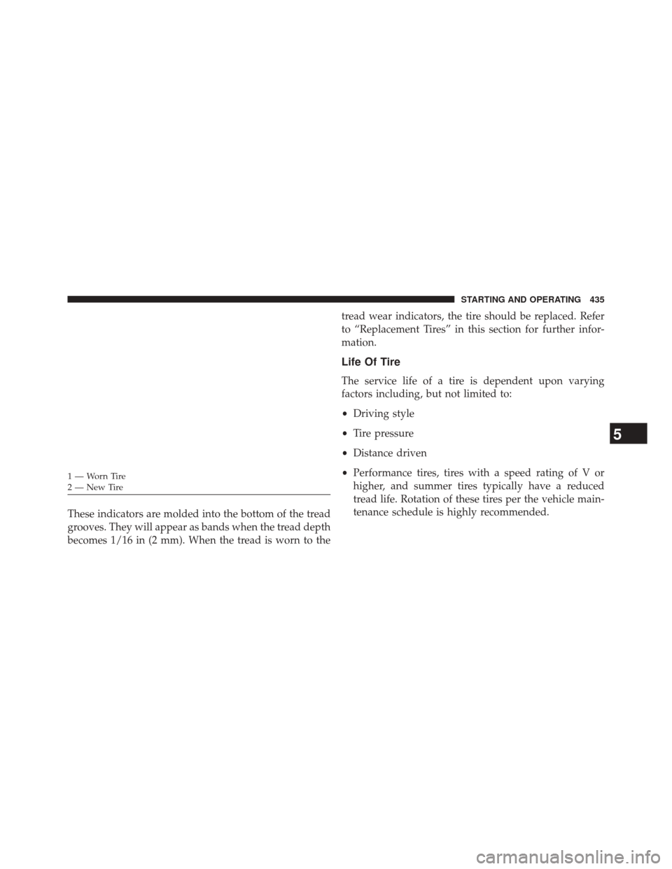 CHRYSLER 300 2014 2.G Owners Manual These indicators are molded into the bottom of the tread
grooves. They will appear as bands when the tread depth
becomes 1/16 in (2 mm). When the tread is worn to thetread wear indicators, the tire sh
