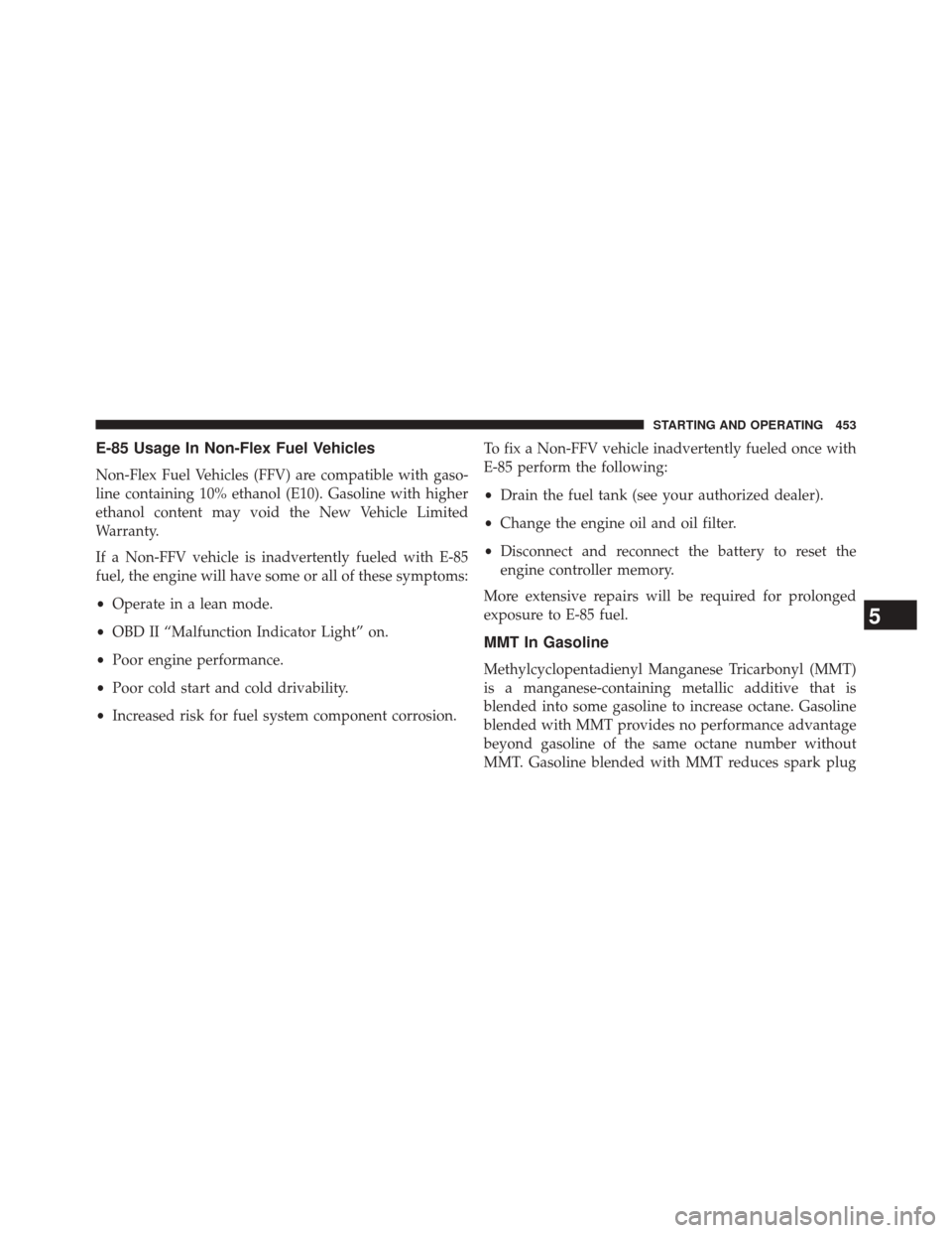 CHRYSLER 300 2014 2.G Owners Manual E-85 Usage In Non-Flex Fuel Vehicles
Non-Flex Fuel Vehicles (FFV) are compatible with gaso-
line containing 10% ethanol (E10). Gasoline with higher
ethanol content may void the New Vehicle Limited
War CHRYSLER 300 2014 2.G Owners Manual E-85 Usage In Non-Flex Fuel Vehicles
Non-Flex Fuel Vehicles (FFV) are compatible with gaso-
line containing 10% ethanol (E10). Gasoline with higher
ethanol content may void the New Vehicle Limited
War