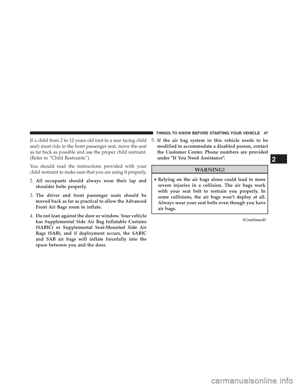 CHRYSLER 300 2014 2.G Owners Manual If a child from 2 to 12 years old (not in a rear facing child
seat) must ride in the front passenger seat, move the seat
as far back as possible and use the proper child restraint.
(Refer to “Child CHRYSLER 300 2014 2.G Owners Manual If a child from 2 to 12 years old (not in a rear facing child
seat) must ride in the front passenger seat, move the seat
as far back as possible and use the proper child restraint.
(Refer to “Child