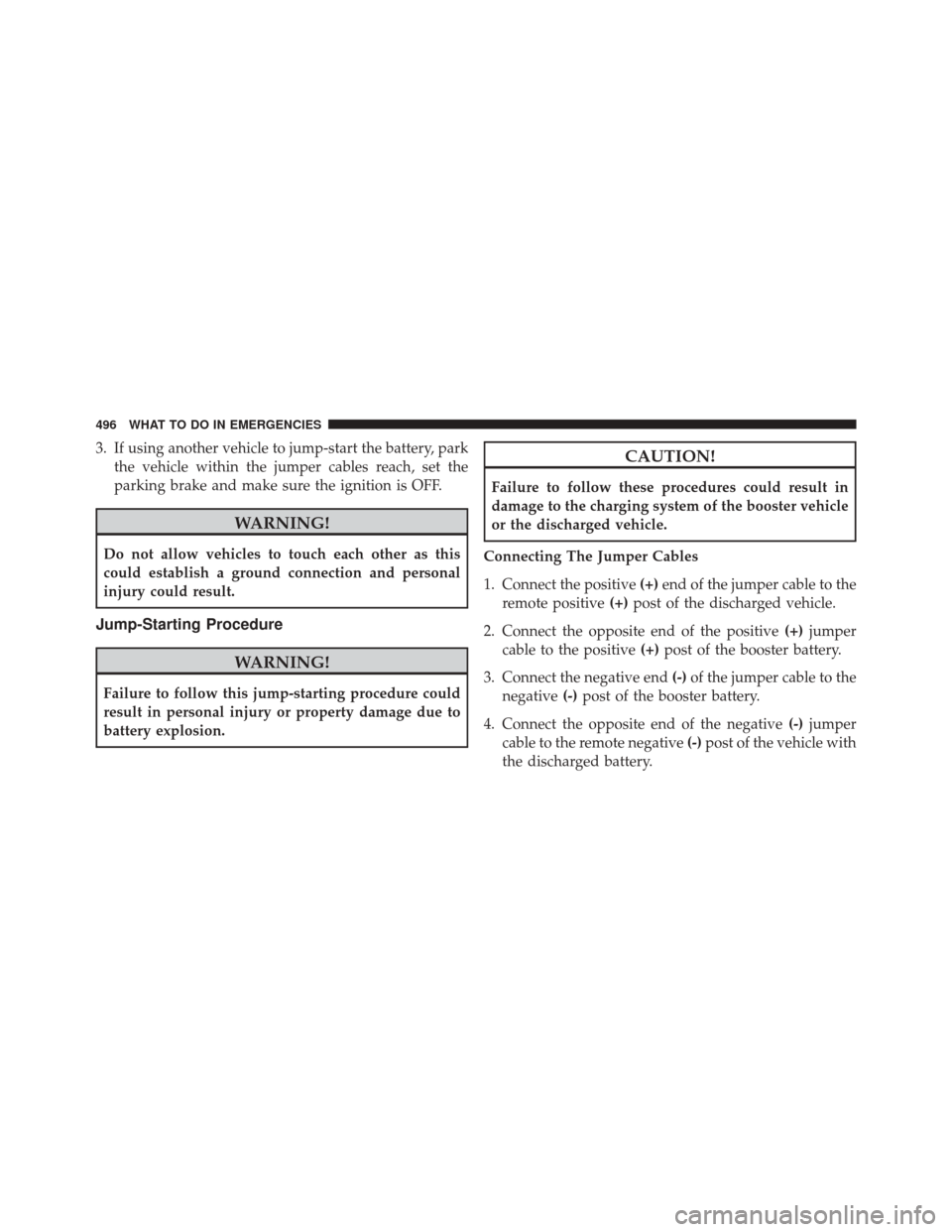 CHRYSLER 300 2014 2.G Owners Manual 3. If using another vehicle to jump-start the battery, parkthe vehicle within the jumper cables reach, set the
parking brake and make sure the ignition is OFF.
WARNING!
Do not allow vehicles to touch CHRYSLER 300 2014 2.G Owners Manual 3. If using another vehicle to jump-start the battery, parkthe vehicle within the jumper cables reach, set the
parking brake and make sure the ignition is OFF.
WARNING!
Do not allow vehicles to touch