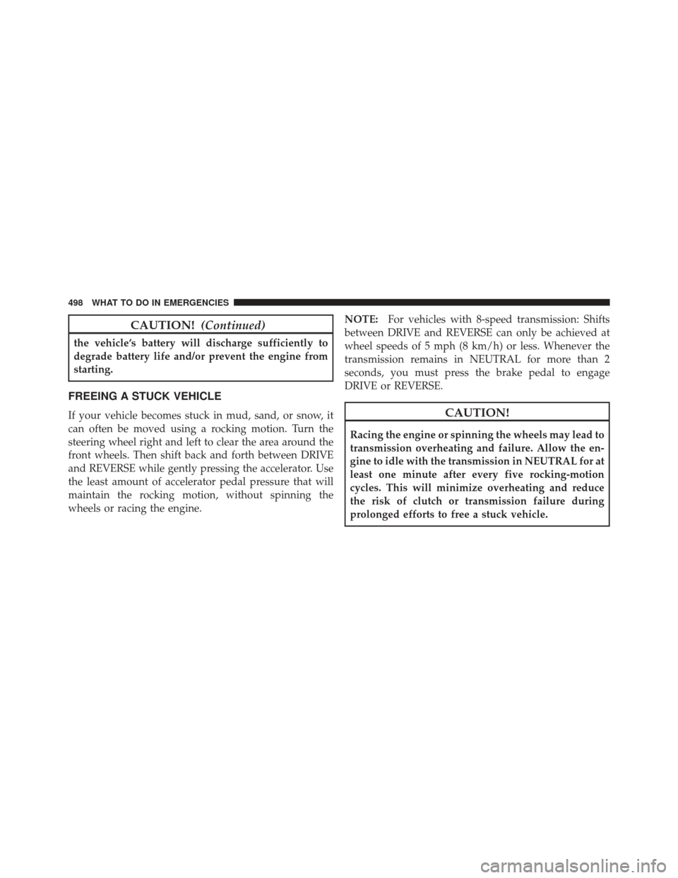 CHRYSLER 300 2014 2.G Owners Manual CAUTION!(Continued)
the vehicle’s battery will discharge sufficiently to
degrade battery life and/or prevent the engine from
starting.
FREEING A STUCK VEHICLE
If your vehicle becomes stuck in mud, s CHRYSLER 300 2014 2.G Owners Manual CAUTION!(Continued)
the vehicle’s battery will discharge sufficiently to
degrade battery life and/or prevent the engine from
starting.
FREEING A STUCK VEHICLE
If your vehicle becomes stuck in mud, s