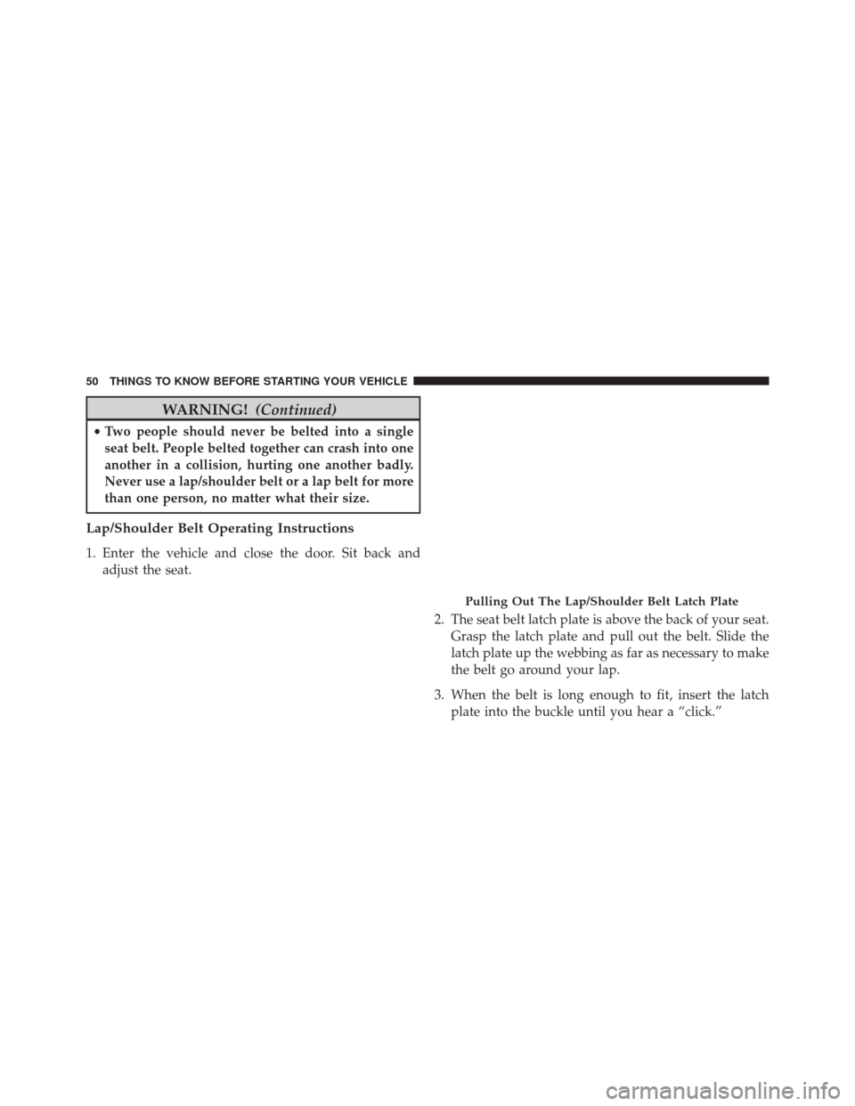 CHRYSLER 300 2014 2.G Owners Manual WARNING!(Continued)
•Two people should never be belted into a single
seat belt. People belted together can crash into one
another in a collision, hurting one another badly.
Never use a lap/shoulder 
