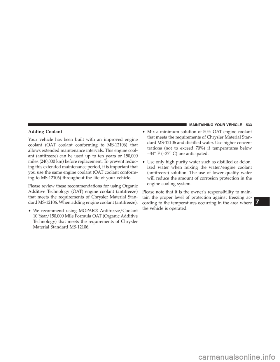 CHRYSLER 300 2014 2.G Owners Manual Adding Coolant
Your vehicle has been built with an improved engine
coolant (OAT coolant conforming to MS-12106) that
allows extended maintenance intervals. This engine cool-
ant (antifreeze) can be us CHRYSLER 300 2014 2.G Owners Manual Adding Coolant
Your vehicle has been built with an improved engine
coolant (OAT coolant conforming to MS-12106) that
allows extended maintenance intervals. This engine cool-
ant (antifreeze) can be us
