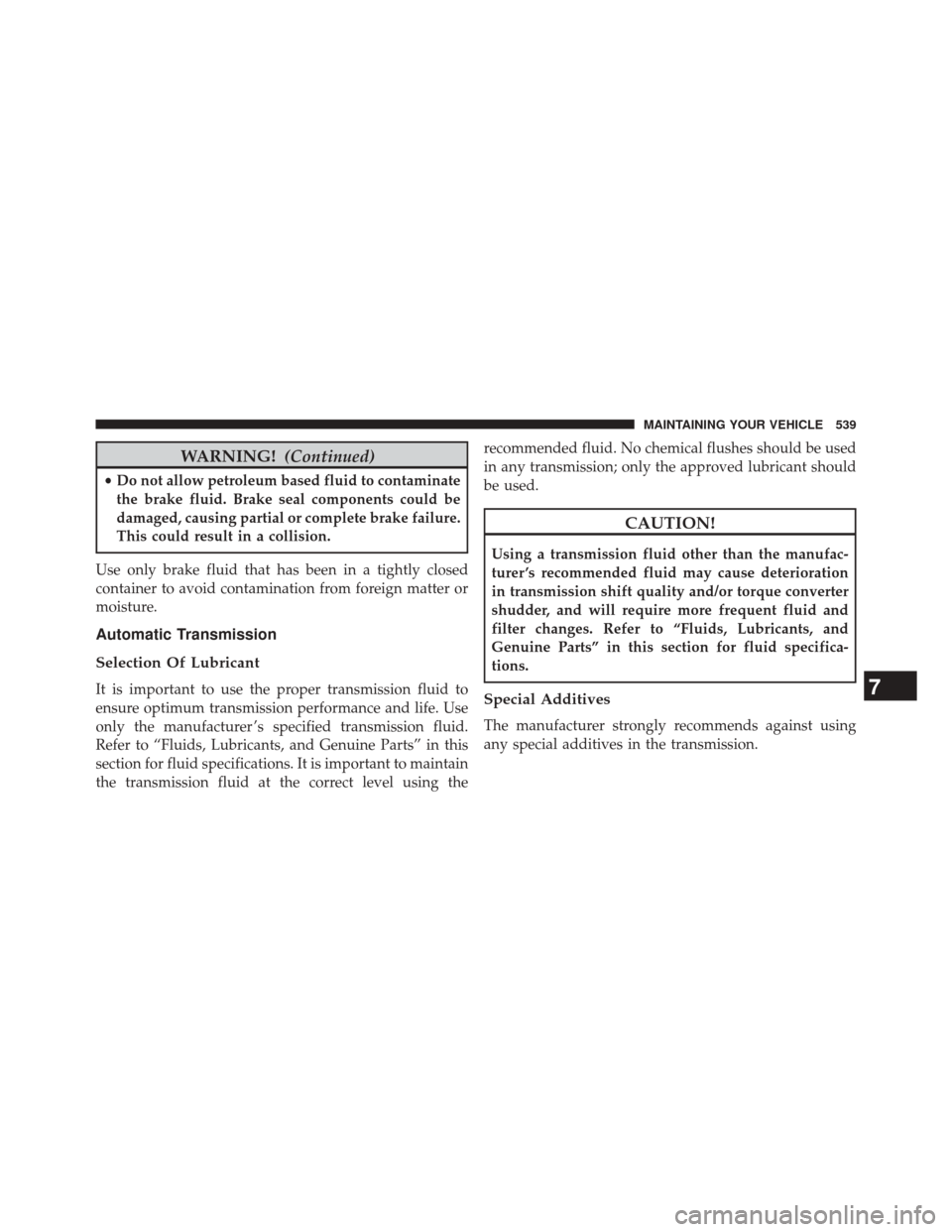 CHRYSLER 300 2014 2.G Owners Manual WARNING!(Continued)
•Do not allow petroleum based fluid to contaminate
the brake fluid. Brake seal components could be
damaged, causing partial or complete brake failure.
This could result in a coll CHRYSLER 300 2014 2.G Owners Manual WARNING!(Continued)
•Do not allow petroleum based fluid to contaminate
the brake fluid. Brake seal components could be
damaged, causing partial or complete brake failure.
This could result in a coll