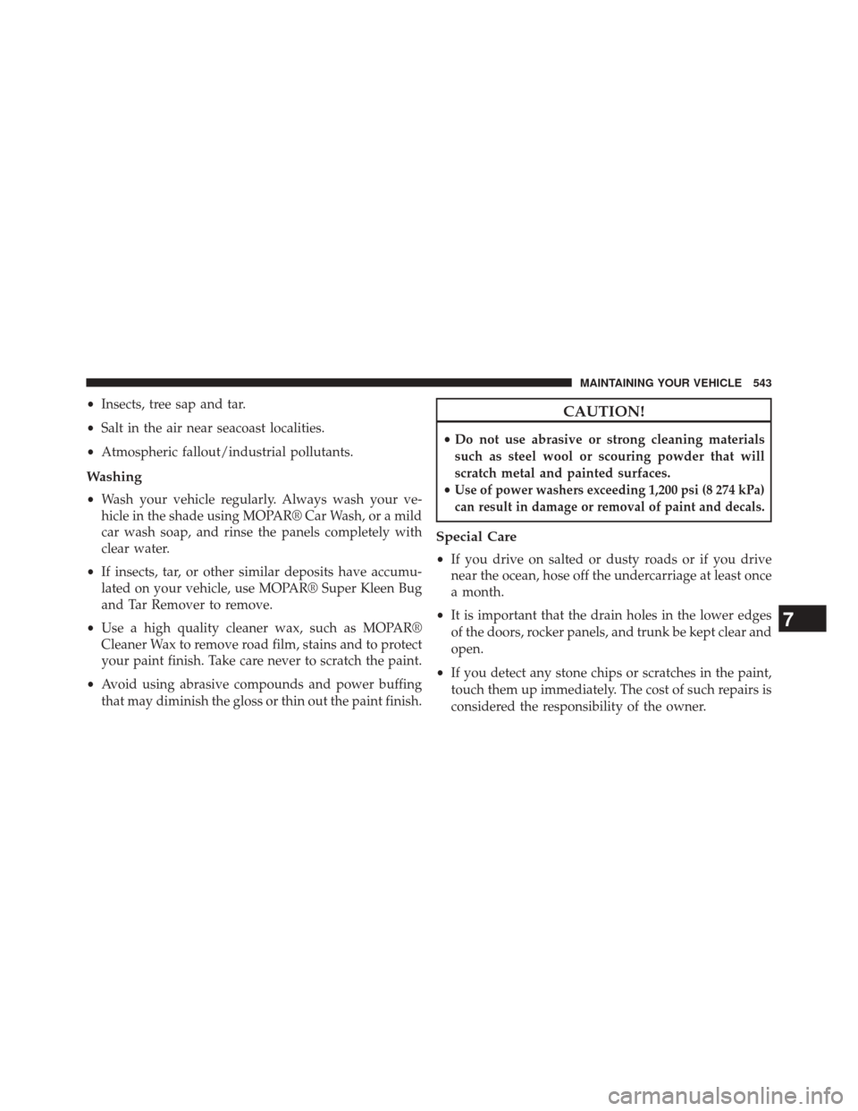CHRYSLER 300 2014 2.G Owners Manual •Insects, tree sap and tar.
• Salt in the air near seacoast localities.
• Atmospheric fallout/industrial pollutants.
Washing
•Wash your vehicle regularly. Always wash your ve-
hicle in the sha CHRYSLER 300 2014 2.G Owners Manual •Insects, tree sap and tar.
• Salt in the air near seacoast localities.
• Atmospheric fallout/industrial pollutants.
Washing
•Wash your vehicle regularly. Always wash your ve-
hicle in the sha