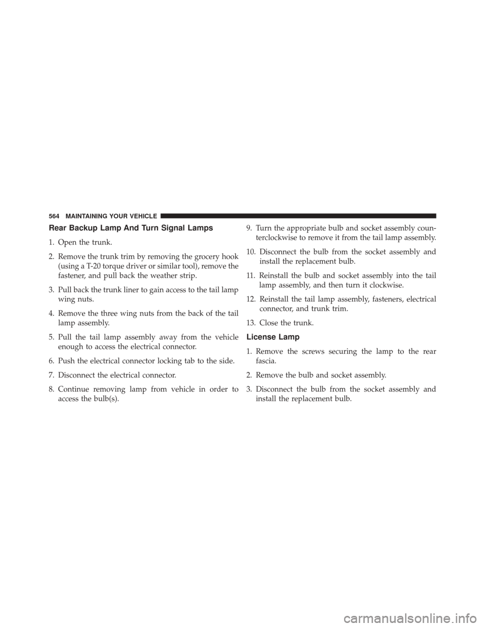 CHRYSLER 300 2014 2.G Owners Manual Rear Backup Lamp And Turn Signal Lamps
1. Open the trunk.
2. Remove the trunk trim by removing the grocery hook(using a T-20 torque driver or similar tool), remove the
fastener, and pull back the weat CHRYSLER 300 2014 2.G Owners Manual Rear Backup Lamp And Turn Signal Lamps
1. Open the trunk.
2. Remove the trunk trim by removing the grocery hook(using a T-20 torque driver or similar tool), remove the
fastener, and pull back the weat