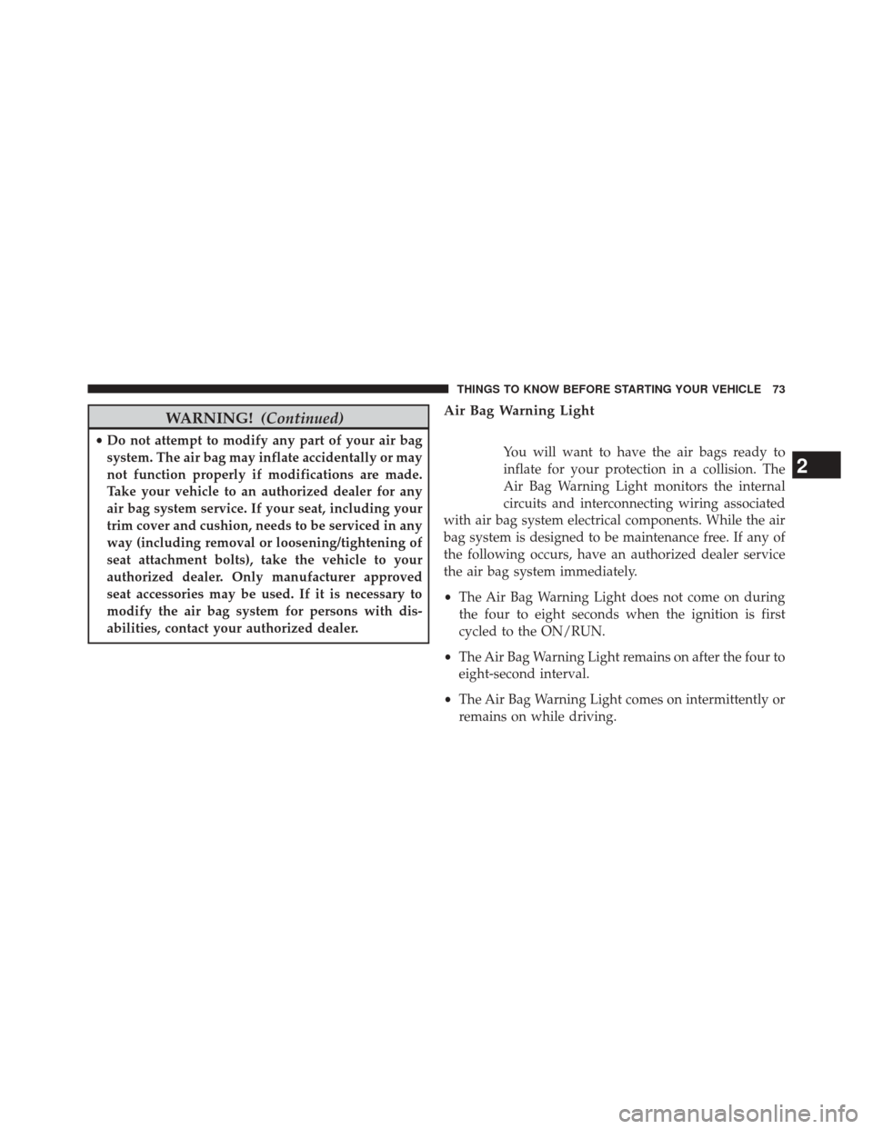 CHRYSLER 300 2014 2.G Owners Manual WARNING!(Continued)
•Do not attempt to modify any part of your air bag
system. The air bag may inflate accidentally or may
not function properly if modifications are made.
Take your vehicle to an au CHRYSLER 300 2014 2.G Owners Manual WARNING!(Continued)
•Do not attempt to modify any part of your air bag
system. The air bag may inflate accidentally or may
not function properly if modifications are made.
Take your vehicle to an au