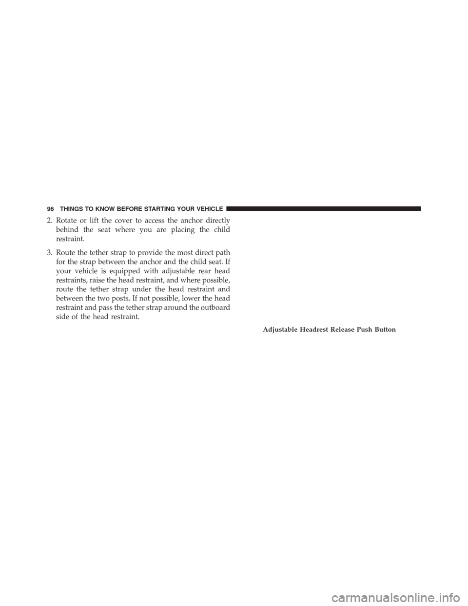 CHRYSLER 300 2014 2.G Owners Manual 2. Rotate or lift the cover to access the anchor directlybehind the seat where you are placing the child
restraint.
3. Route the tether strap to provide the most direct path for the strap between the 