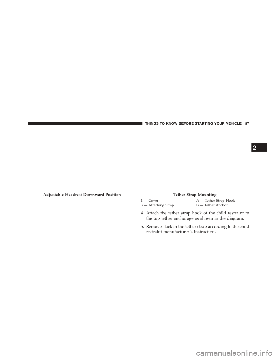 CHRYSLER 300 2014 2.G Owners Manual 1 — CoverA — Tether Strap Hook
3 — Attaching Strap B — Tether Anchor
4. Attach the tether strap hook of the child restraint to
the top tether anchorage as shown in the diagram.
5. Remove slack