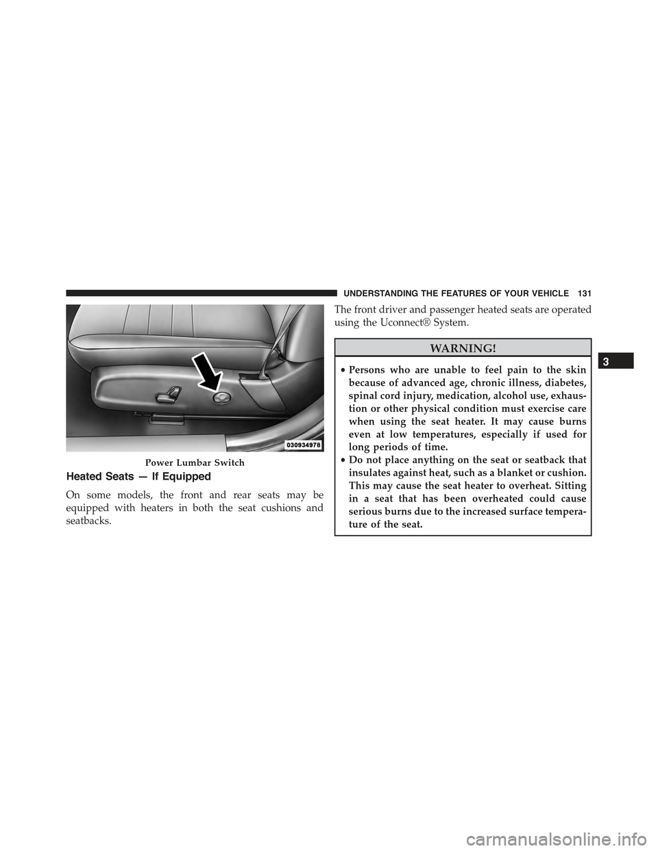 CHRYSLER 300 2015 2.G Owners Manual Heated Seats — If Equipped
On some models, the front and rear seats may be
equipped with heaters in both the seat cushions and
seatbacks.
The front driver and passenger heated seats are operated
usi