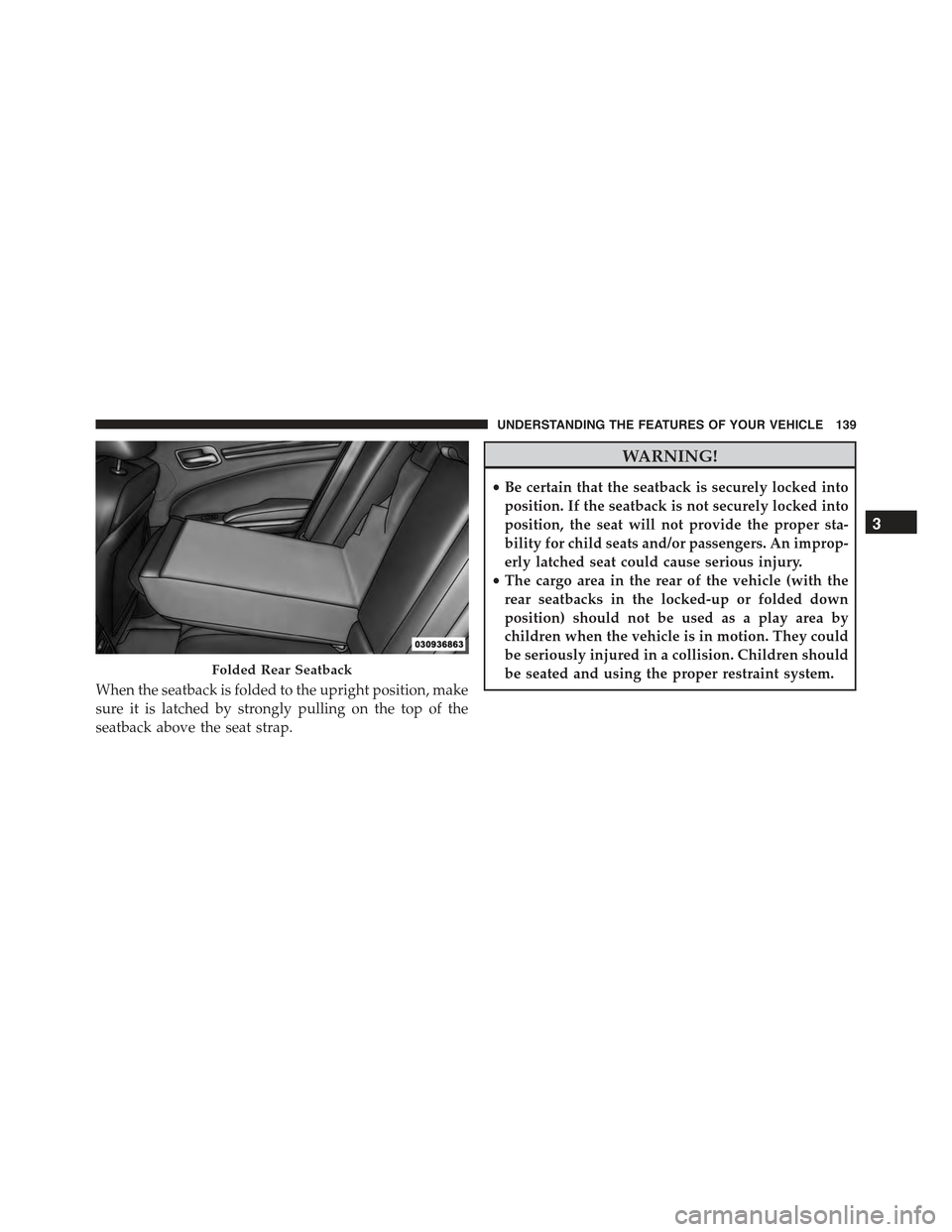 CHRYSLER 300 2015 2.G Owners Manual When the seatback is folded to the upright position, make
sure it is latched by strongly pulling on the top of the
seatback above the seat strap.
WARNING!
•Be certain that the seatback is securely l