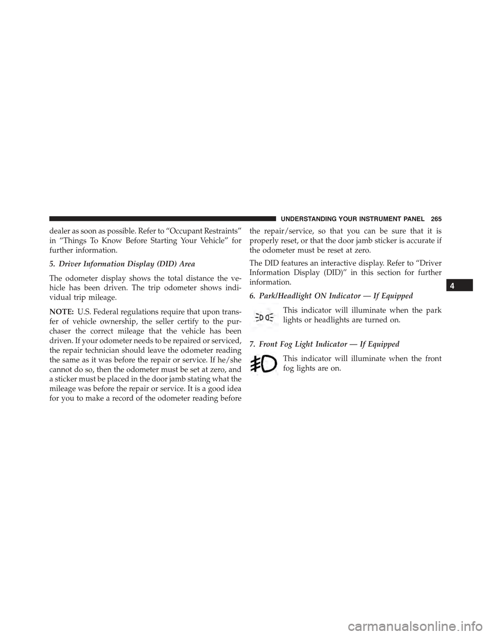 CHRYSLER 300 2015 2.G Owners Manual dealer as soon as possible. Refer to “Occupant Restraints”
in “Things To Know Before Starting Your Vehicle” for
further information.
5. Driver Information Display (DID) Area
The odometer displ CHRYSLER 300 2015 2.G Owners Manual dealer as soon as possible. Refer to “Occupant Restraints”
in “Things To Know Before Starting Your Vehicle” for
further information.
5. Driver Information Display (DID) Area
The odometer displ