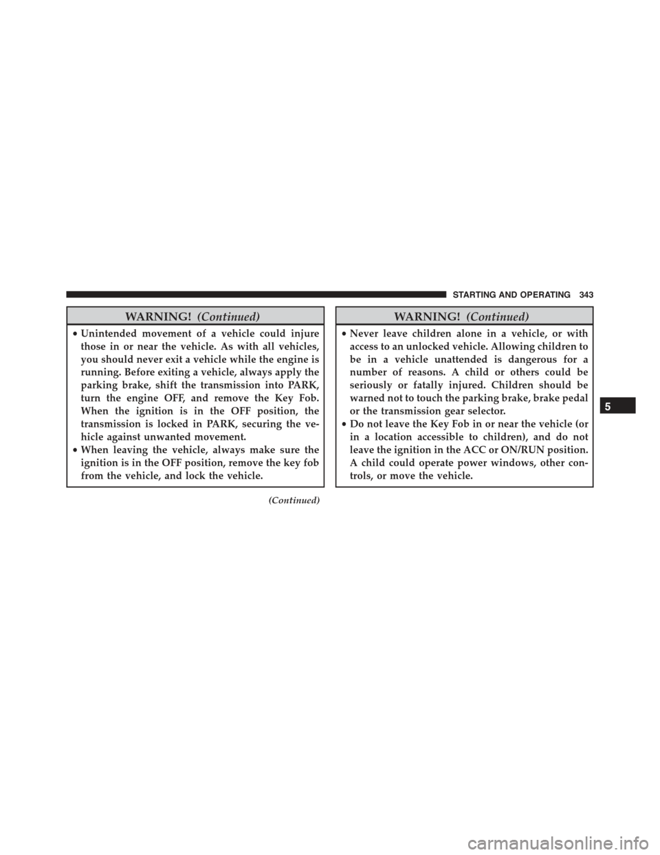 CHRYSLER 300 2015 2.G Owners Manual WARNING!(Continued)
•Unintended movement of a vehicle could injure
those in or near the vehicle. As with all vehicles,
you should never exit a vehicle while the engine is
running. Before exiting a v CHRYSLER 300 2015 2.G Owners Manual WARNING!(Continued)
•Unintended movement of a vehicle could injure
those in or near the vehicle. As with all vehicles,
you should never exit a vehicle while the engine is
running. Before exiting a v