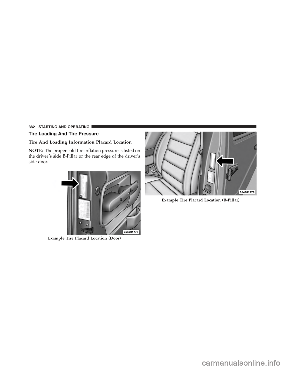 CHRYSLER 300 2015 2.G Owners Manual Tire Loading And Tire Pressure
Tire And Loading Information Placard Location
NOTE:The proper cold tire inflation pressure is listed on
the driver ’s side B-Pillar or the rear edge of the driver’s
