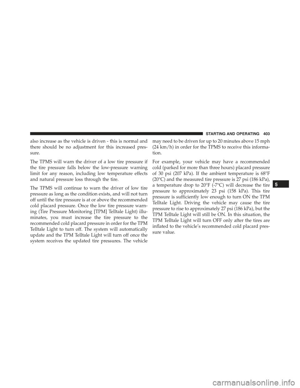 CHRYSLER 300 2015 2.G Owners Manual also increase as the vehicle is driven - this is normal and
there should be no adjustment for this increased pres-
sure.
The TPMS will warn the driver of a low tire pressure if
the tire pressure falls CHRYSLER 300 2015 2.G Owners Manual also increase as the vehicle is driven - this is normal and
there should be no adjustment for this increased pres-
sure.
The TPMS will warn the driver of a low tire pressure if
the tire pressure falls