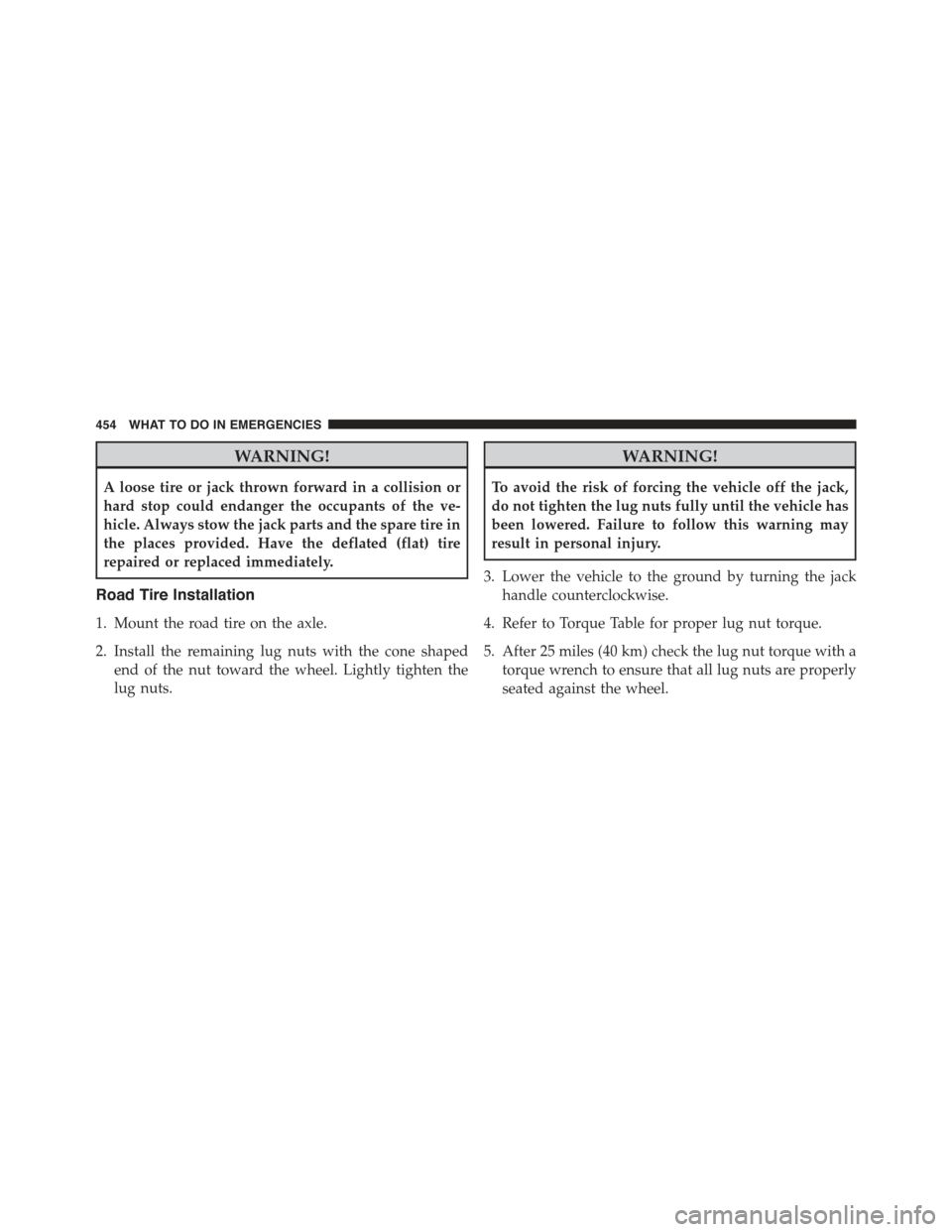 CHRYSLER 300 2015 2.G Owners Manual WARNING!
A loose tire or jack thrown forward in a collision or
hard stop could endanger the occupants of the ve-
hicle. Always stow the jack parts and the spare tire in
the places provided. Have the d