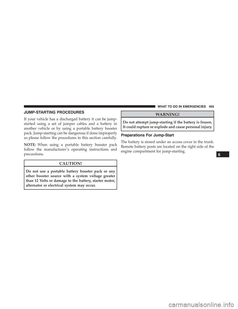 CHRYSLER 300 2015 2.G Owners Manual JUMP-STARTING PROCEDURES
If your vehicle has a discharged battery it can be jump-
started using a set of jumper cables and a battery in
another vehicle or by using a portable battery booster
pack. Jum