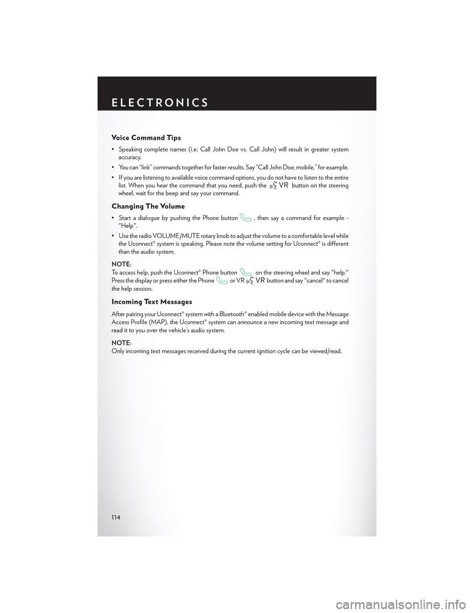 CHRYSLER 300 2015 2.G User Guide Vo i c e C o m m a n d T i p s
•Speakingcompletenames(i.e;CallJohnDoevs.CallJohn)willresultingreatersystem
accuracy.
• You can “link” commands together for faster results. Say “Call John Doe CHRYSLER 300 2015 2.G User Guide Vo i c e C o m m a n d T i p s
•Speakingcompletenames(i.e;CallJohnDoevs.CallJohn)willresultingreatersystem
accuracy.
• You can “link” commands together for faster results. Say “Call John Doe