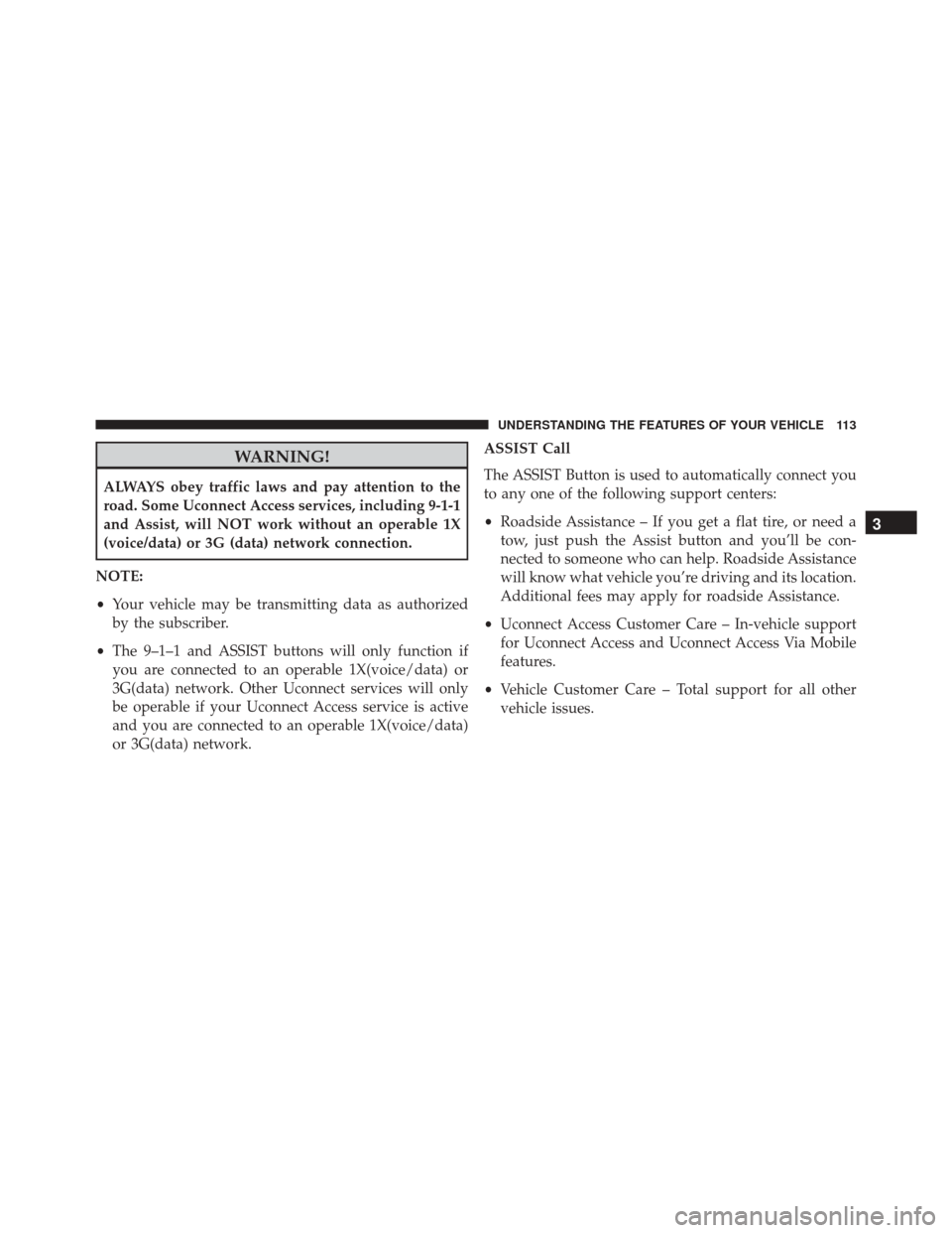 CHRYSLER 300 2016 2.G Owners Manual WARNING!
ALWAYS obey traffic laws and pay attention to the
road. Some Uconnect Access services, including 9-1-1
and Assist, will NOT work without an operable 1X
(voice/data) or 3G (data) network conne
