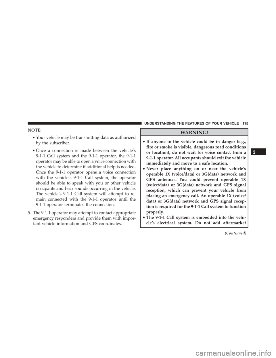 CHRYSLER 300 2016 2.G Owners Manual NOTE:•Your vehicle may be transmitting data as authorized
by the subscriber.
• Once a connection is made between the vehicle’s
9-1-1 Call system and the 9-1-1 operator, the 9-1-1
operator may be