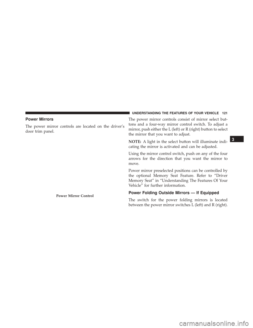 CHRYSLER 300 2016 2.G Owners Manual Power Mirrors
The power mirror controls are located on the driver’s
door trim panel.The power mirror controls consist of mirror select but-
tons and a four-way mirror control switch. To adjust a
mir