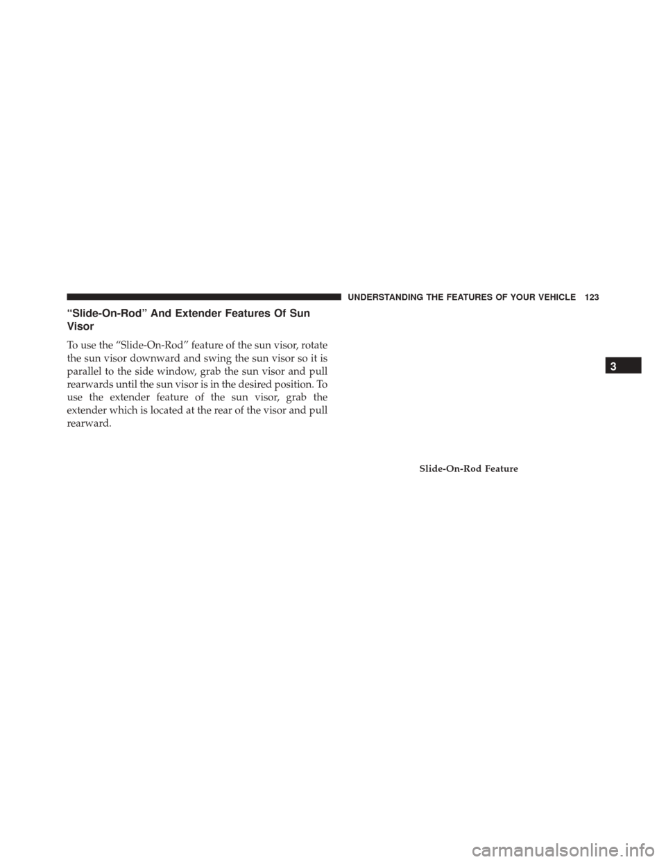 CHRYSLER 300 2016 2.G Owners Manual “Slide-On-Rod” And Extender Features Of Sun
Visor
To use the “Slide-On-Rod” feature of the sun visor, rotate
the sun visor downward and swing the sun visor so it is
parallel to the side window