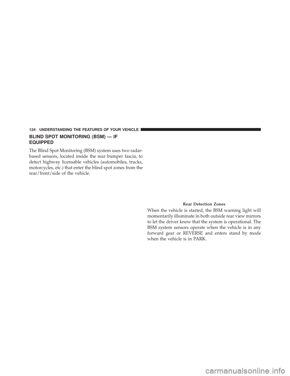 CHRYSLER 300 2016 2.G Owners Manual BLIND SPOT MONITORING (BSM) — IF
EQUIPPED
The Blind Spot Monitoring (BSM) system uses two radar-
based sensors, located inside the rear bumper fascia, to
detect highway licensable vehicles (automobi