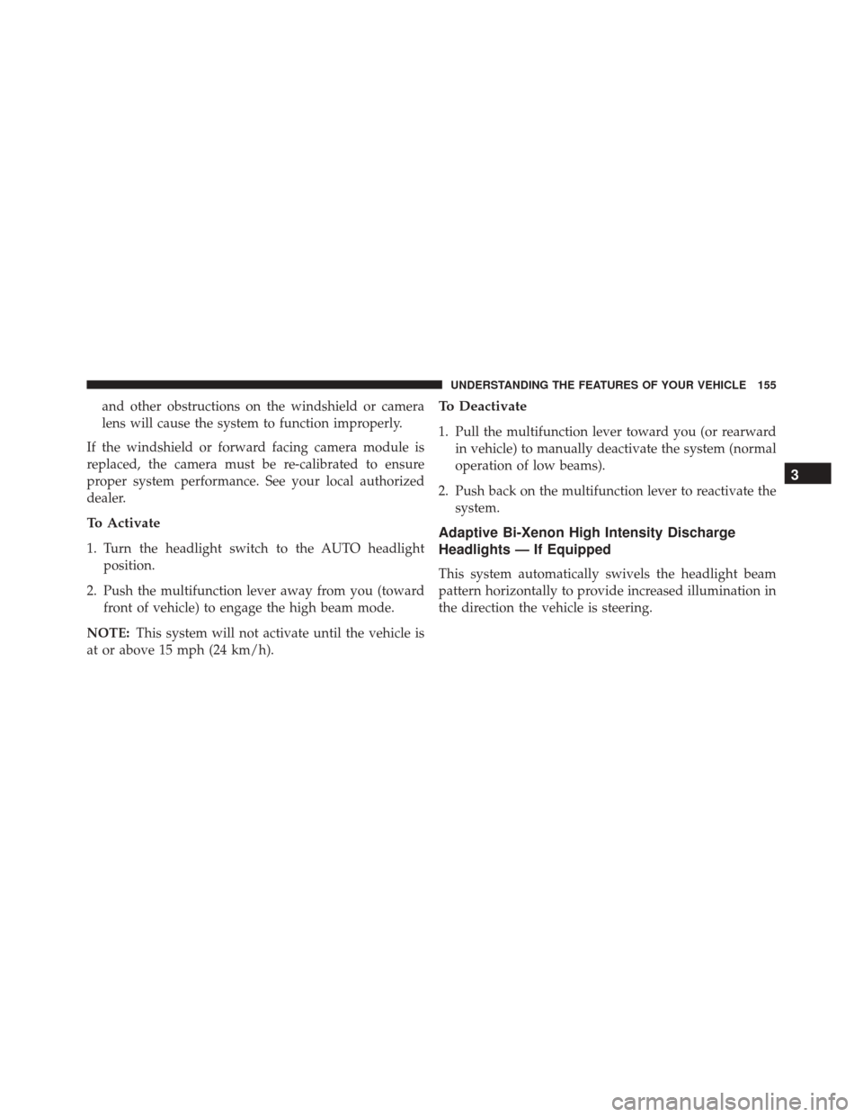 CHRYSLER 300 2016 2.G Owners Manual and other obstructions on the windshield or camera
lens will cause the system to function improperly.
If the windshield or forward facing camera module is
replaced, the camera must be re-calibrated to CHRYSLER 300 2016 2.G Owners Manual and other obstructions on the windshield or camera
lens will cause the system to function improperly.
If the windshield or forward facing camera module is
replaced, the camera must be re-calibrated to