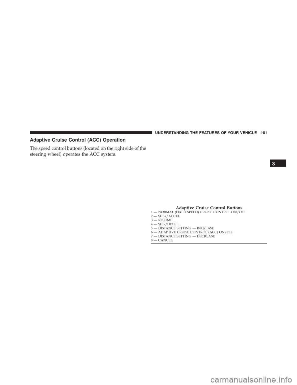 CHRYSLER 300 2016 2.G Owners Manual Adaptive Cruise Control (ACC) Operation
The speed control buttons (located on the right side of the
steering wheel) operates the ACC system.
Adaptive Cruise Control Buttons1 — NORMAL (FIXED SPEED) C