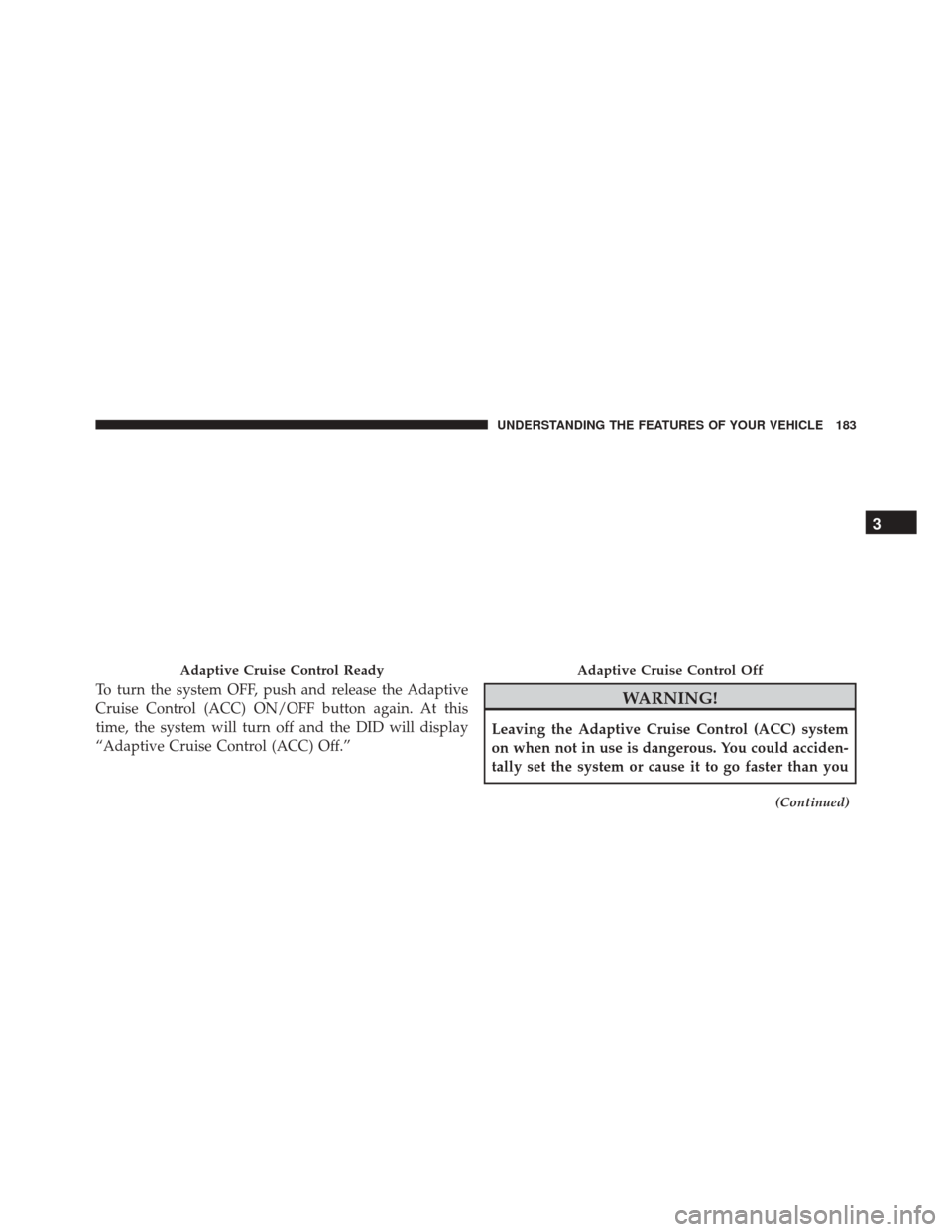 CHRYSLER 300 2016 2.G Owners Manual To turn the system OFF, push and release the Adaptive
Cruise Control (ACC) ON/OFF button again. At this
time, the system will turn off and the DID will display
“Adaptive Cruise Control (ACC) Off.”