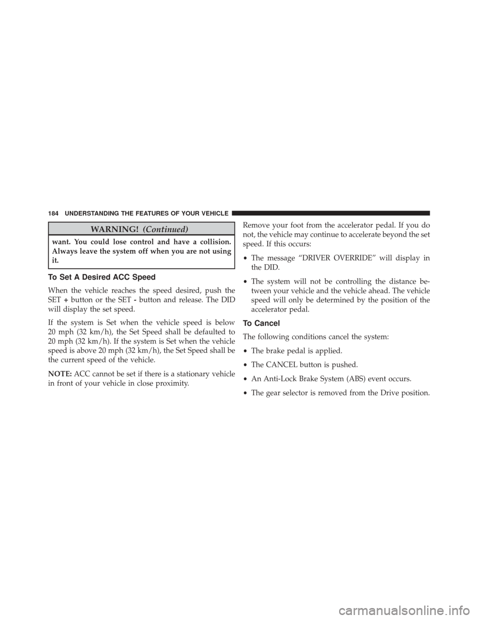 CHRYSLER 300 2016 2.G Owners Manual WARNING!(Continued)
want. You could lose control and have a collision.
Always leave the system off when you are not using
it.
To Set A Desired ACC Speed
When the vehicle reaches the speed desired, pus