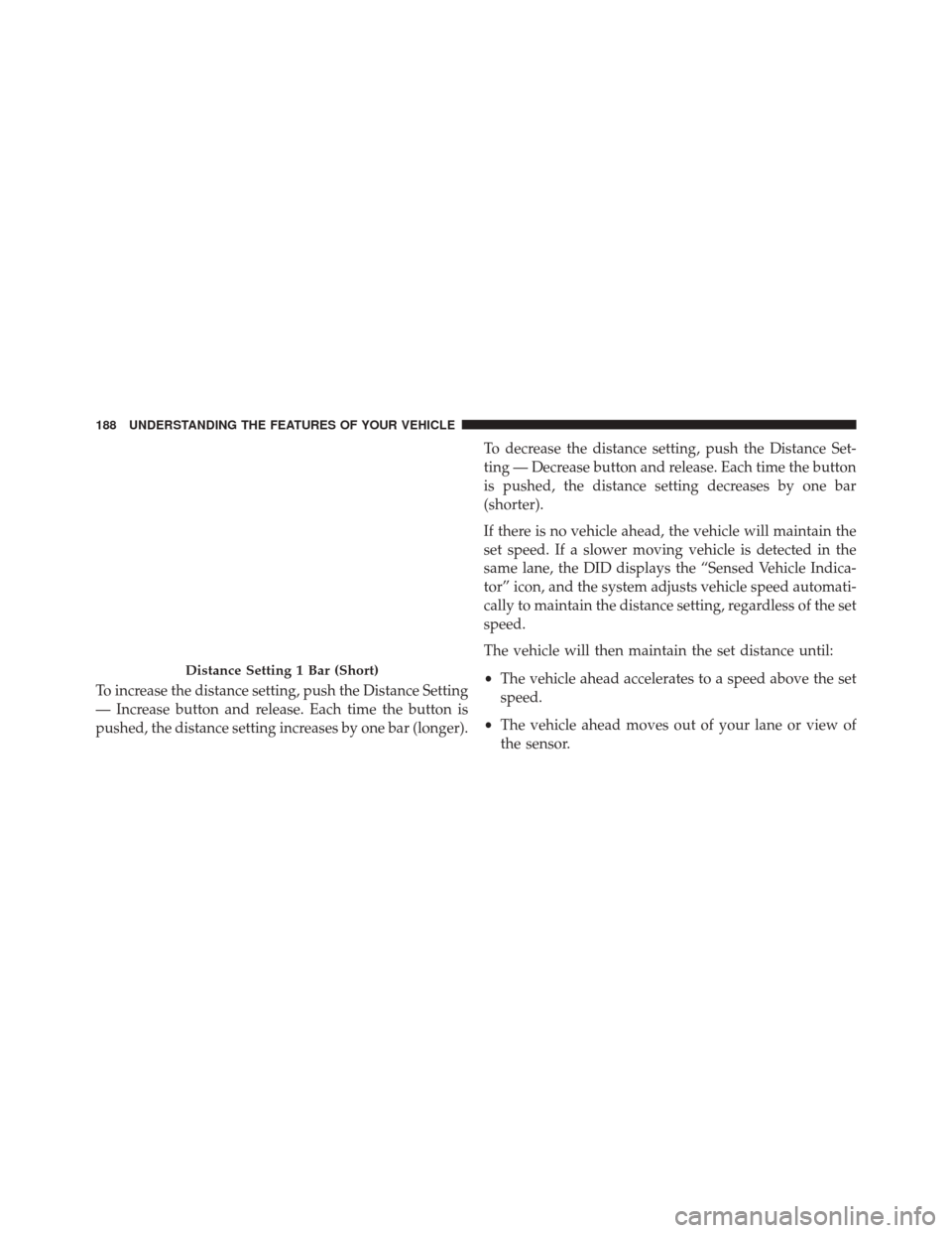 CHRYSLER 300 2016 2.G Owners Manual To increase the distance setting, push the Distance Setting
— Increase button and release. Each time the button is
pushed, the distance setting increases by one bar (longer).To decrease the distance