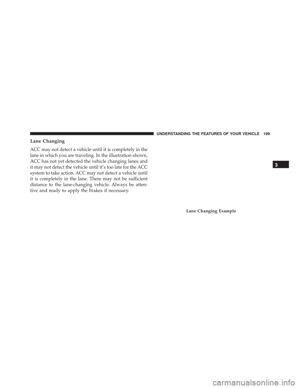 CHRYSLER 300 2016 2.G Owners Manual Lane Changing
ACC may not detect a vehicle until it is completely in the
lane in which you are traveling. In the illustration shown,
ACC has not yet detected the vehicle changing lanes and
it may not 
