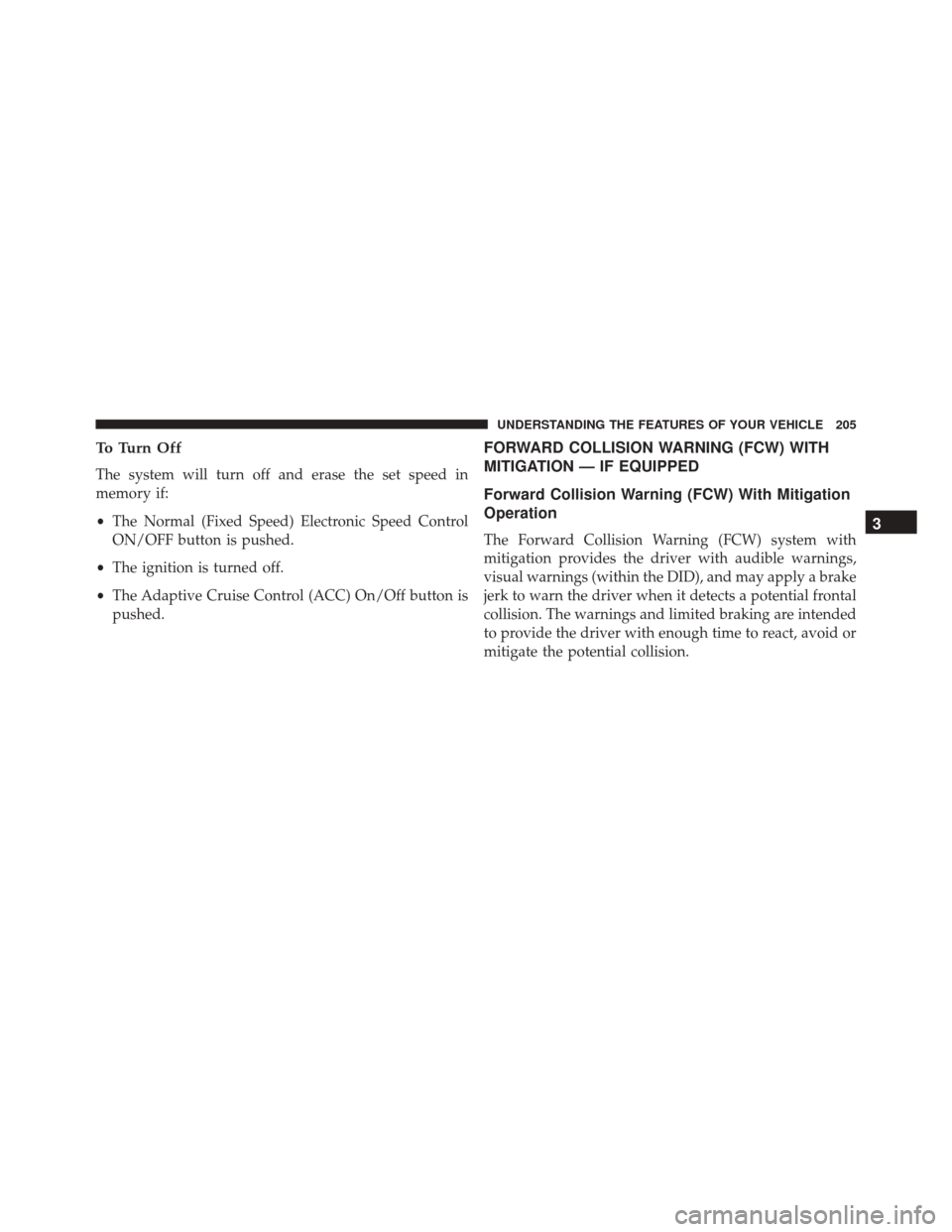 CHRYSLER 300 2016 2.G Owners Manual To Turn Off
The system will turn off and erase the set speed in
memory if:
•The Normal (Fixed Speed) Electronic Speed Control
ON/OFF button is pushed.
• The ignition is turned off.
• The Adaptiv